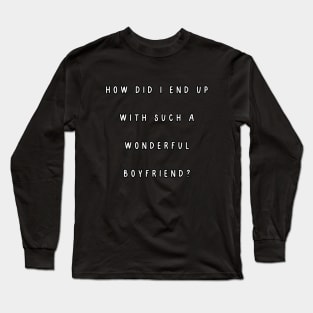 How did I end up with such a wonderful boyfriend? Long Sleeve T-Shirt